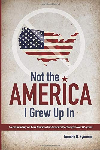 Not the america I grew up in - a political commentary on the last 8 decades in the USA - Book by Tim Eyerman